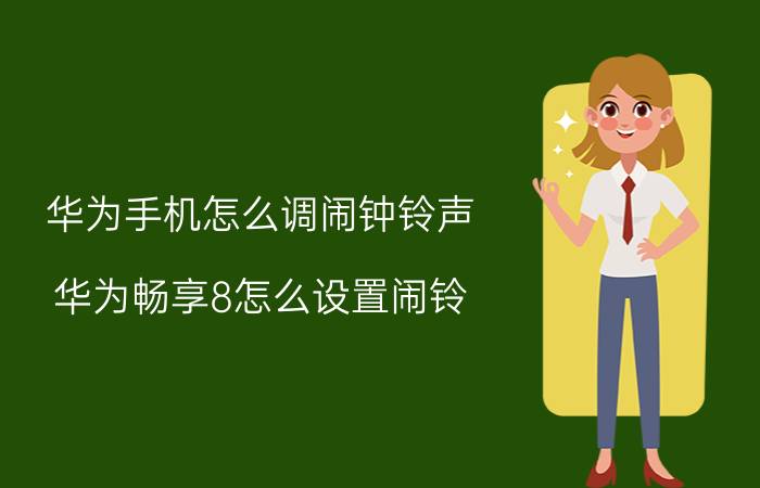 华为手机怎么调闹钟铃声 华为畅享8怎么设置闹铃？